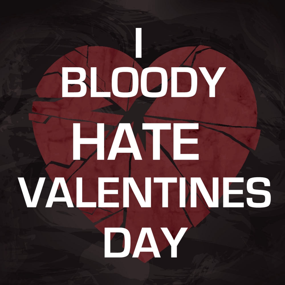 Hate the day. I hate alternative Music. Hate Valentines Day.